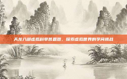 天龙八部虚拟科举答题器,探索虚拟世界的学问挑战