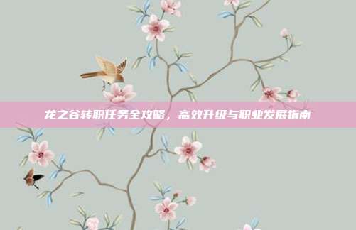 龙之谷转职任务全攻略,高效升级与职业发展指南