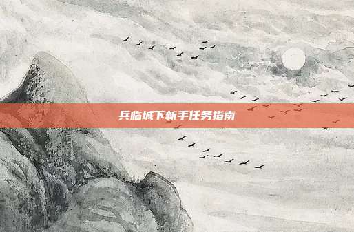 兵临城下新手任务指南