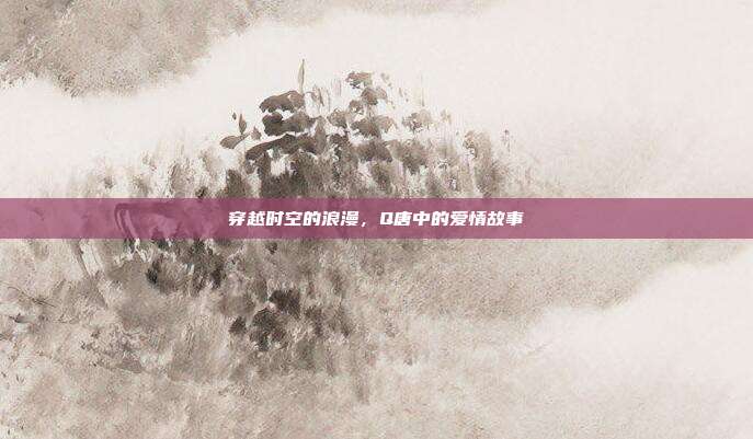穿越时空的浪漫,Q唐中的爱情故事
