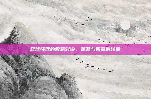 篮球经理的智慧对决,策略与智慧的较量