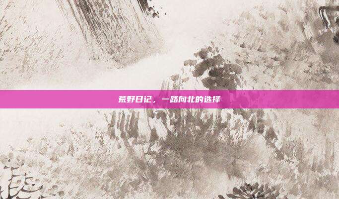荒野日记,一路向北的选择