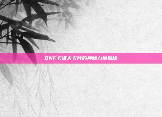 DNF卡洛夫卡片的神秘力量揭秘