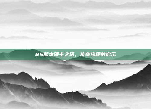 85版本领主之塔,传奇旅程的启示