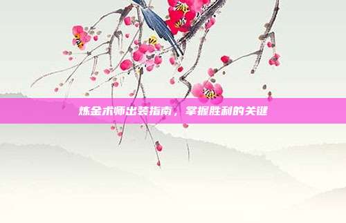 炼金术师出装指南,掌握胜利的关键