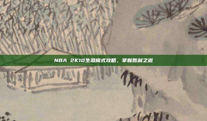 NBA 2K10生涯模式攻略,掌握胜利之道