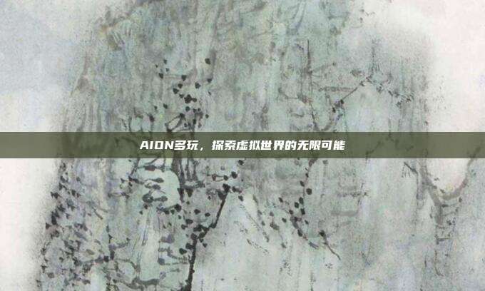 AION多玩,探索虚拟世界的无限可能