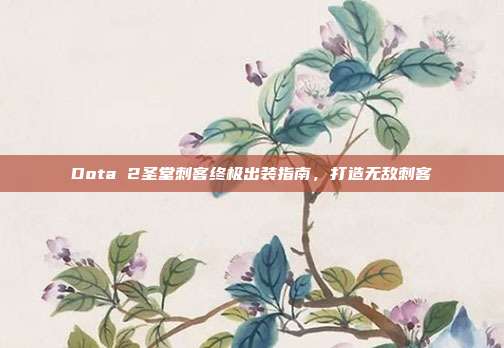 Dota 2圣堂刺客终极出装指南,打造无敌刺客