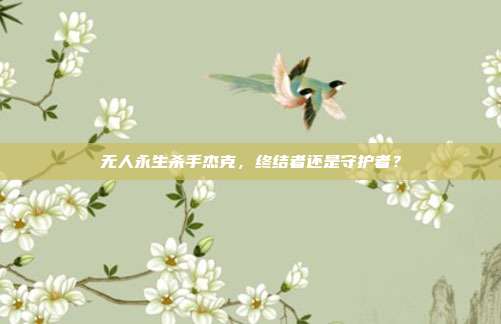 无人永生杀手杰克,终结者还是守护者?