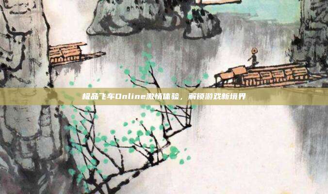 极品飞车Online激情体验,解锁游戏新境界