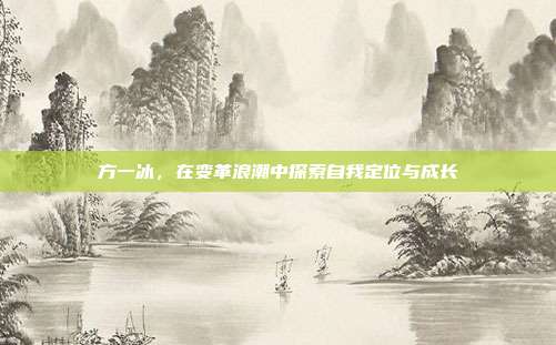 方一冰,在变革浪潮中探索自我定位与成长