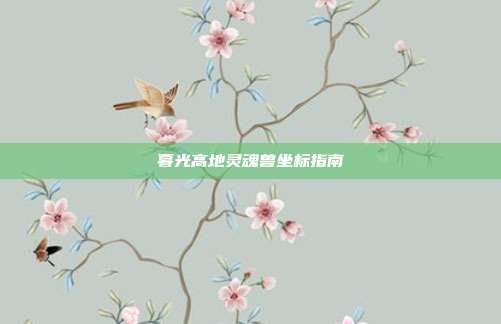 暮光高地灵魂兽坐标指南