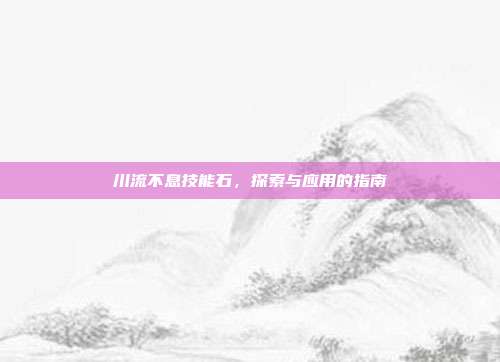 川流不息技能石,探索与应用的指南