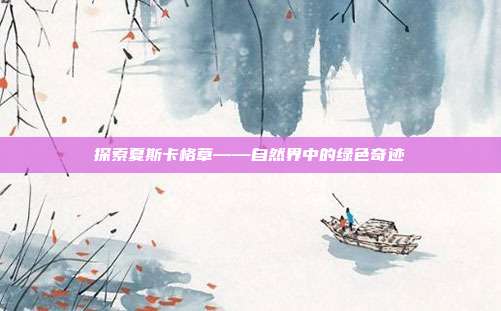 探索夏斯卡格草——自然界中的绿色奇迹