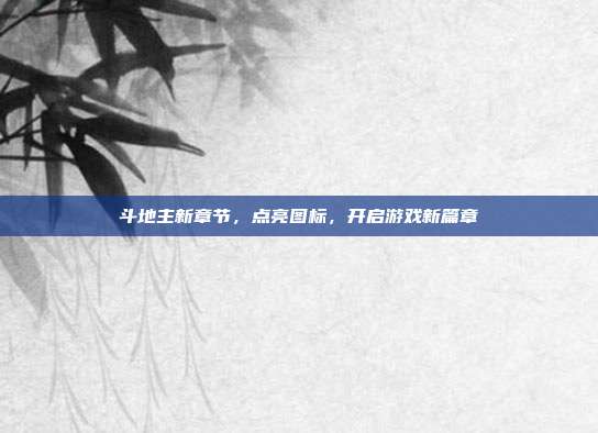 斗地主新章节,点亮图标,开启游戏新篇章