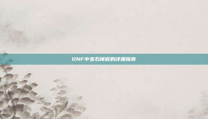DNF中宝石镶嵌的详细指南
