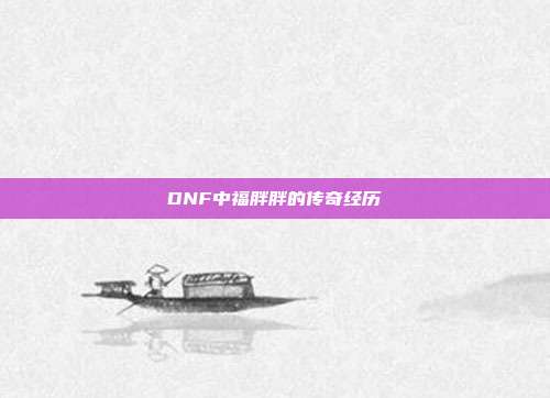 DNF中福胖胖的传奇经历