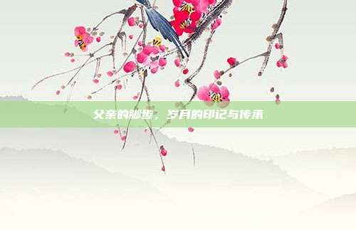 父亲的脚步,岁月的印记与传承