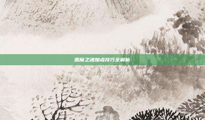 恶魔之魂加点技巧全解析