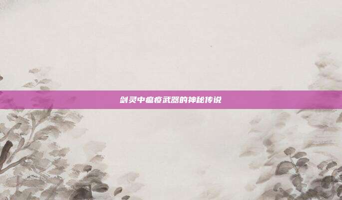 剑灵中瘟疫武器的神秘传说