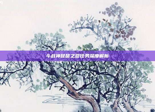 斗战神琵琶之怨任务深度解析