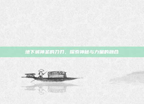 地下城神圣的刀刃,探索神秘与力量的融合