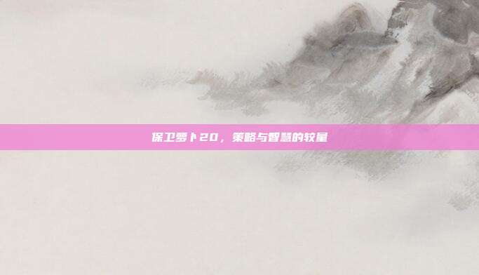 保卫萝卜20,策略与智慧的较量