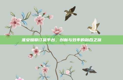淮安烟草订货平台,创新与效率的融合之旅