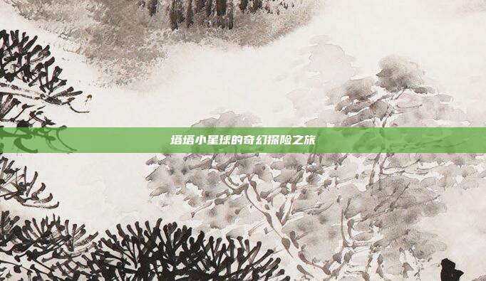 塔塔小星球的奇幻探险之旅
