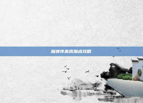 魔侠传赤霄加点攻略