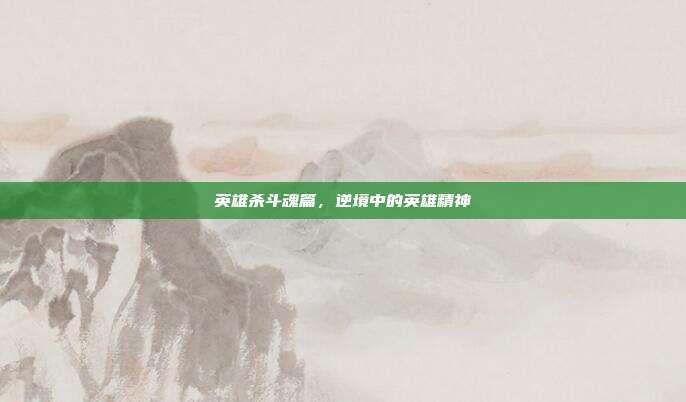 英雄杀斗魂篇,逆境中的英雄精神