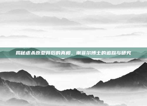 揭秘虐杀原型背后的真相,谢菲尔博士的追踪与研究