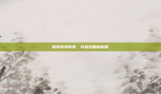 探索修真世界,开启药田的秘籍