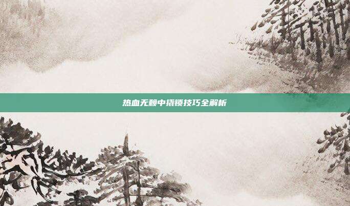 热血无赖中撬锁技巧全解析