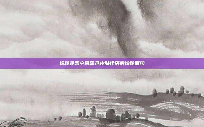 揭秘免费空间黑色皮肤代码的神秘面纱