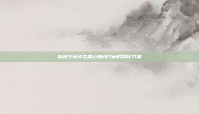 揭秘空间免费黑色皮肤代码的神秘力量