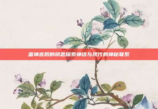 雷神宫殿的钥匙探索神话与现代的神秘联系