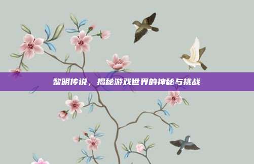 黎明传说,揭秘游戏世界的神秘与挑战