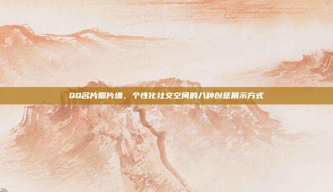 QQ名片照片墙,个性化社交空间的八种创意展示方式