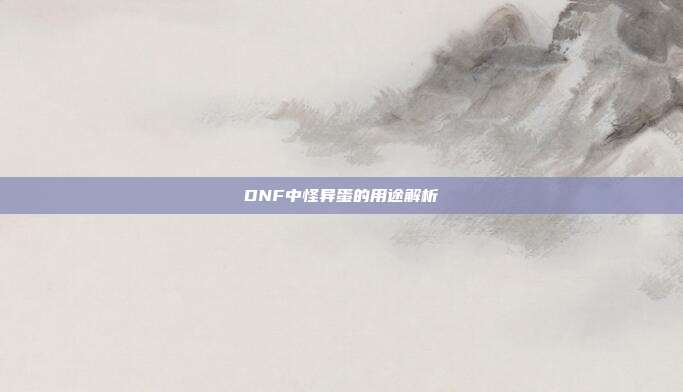 DNF中怪异蛋的用途解析