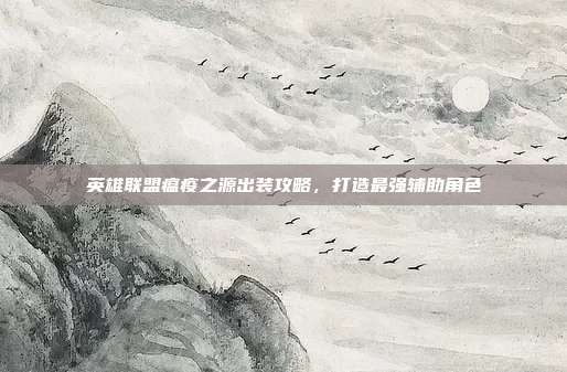 英雄联盟瘟疫之源出装攻略,打造最强辅助角色