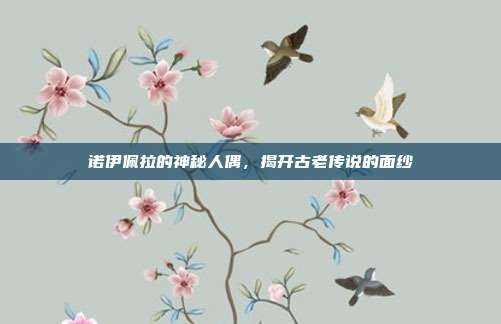 诺伊佩拉的神秘人偶,揭开古老传说的面纱