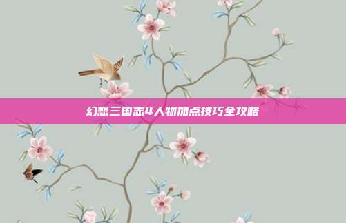 幻想三国志4人物加点技巧全攻略
