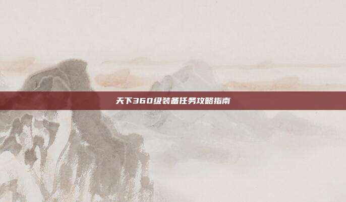 天下360级装备任务攻略指南