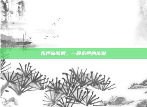 永恒岛断桥,一段永恒的传说