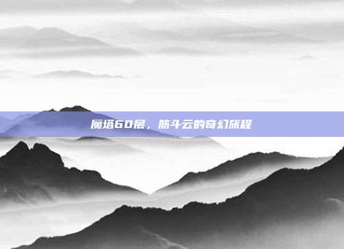 魔塔60层,筋斗云的奇幻旅程