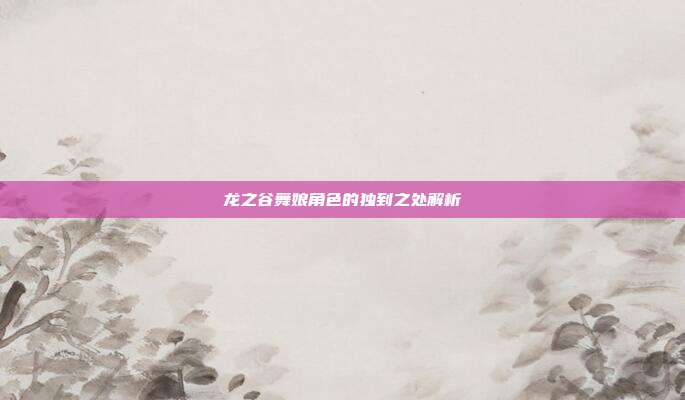 龙之谷舞娘角色的独到之处解析