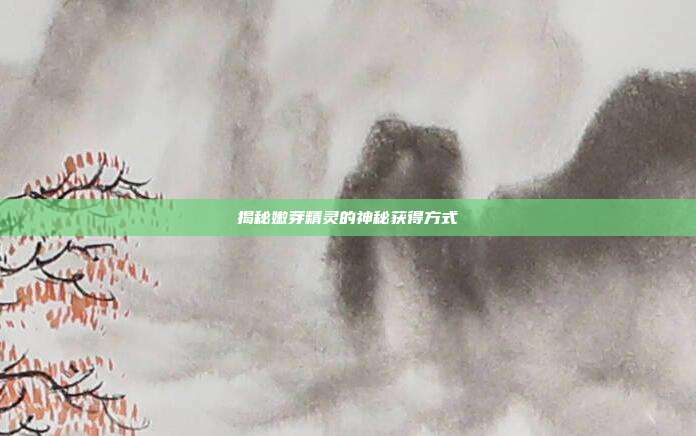 揭秘嫩芽精灵的神秘获得方式
