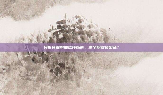 月影传说职业选择指南,哪个职业最出色?
