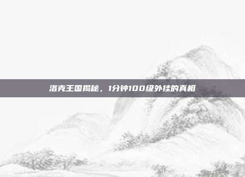 洛克王国揭秘,1分钟100级外挂的真相